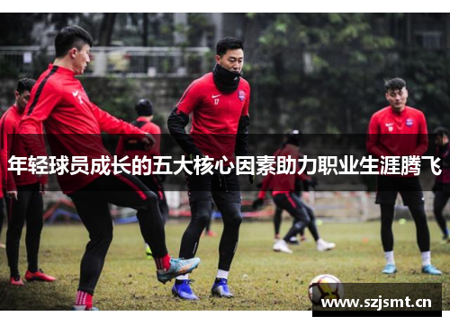 年轻球员成长的五大核心因素助力职业生涯腾飞