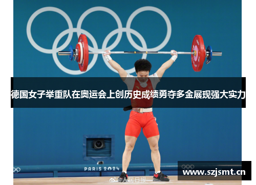德国女子举重队在奥运会上创历史成绩勇夺多金展现强大实力